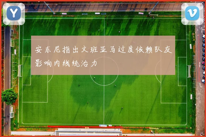 安东尼指出文班亚马过度依赖队友影响内线统治力