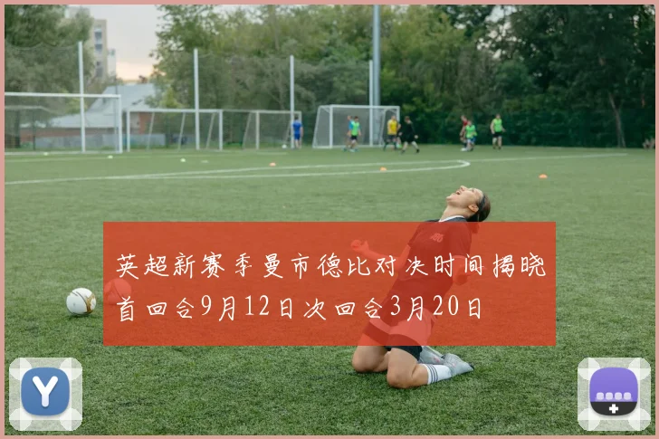 英超新赛季曼市德比对决时间揭晓首回合9月12日次回合3月20日