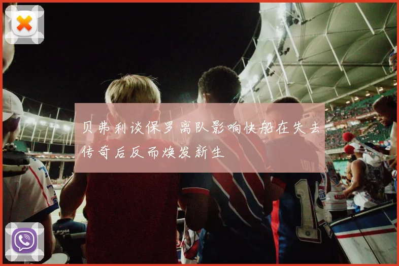 贝弗利谈保罗离队影响快船在失去传奇后反而焕发新生