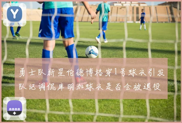 勇士队新星伦德博格穿1号球衣引发队记调侃库明加球衣是否会被退役