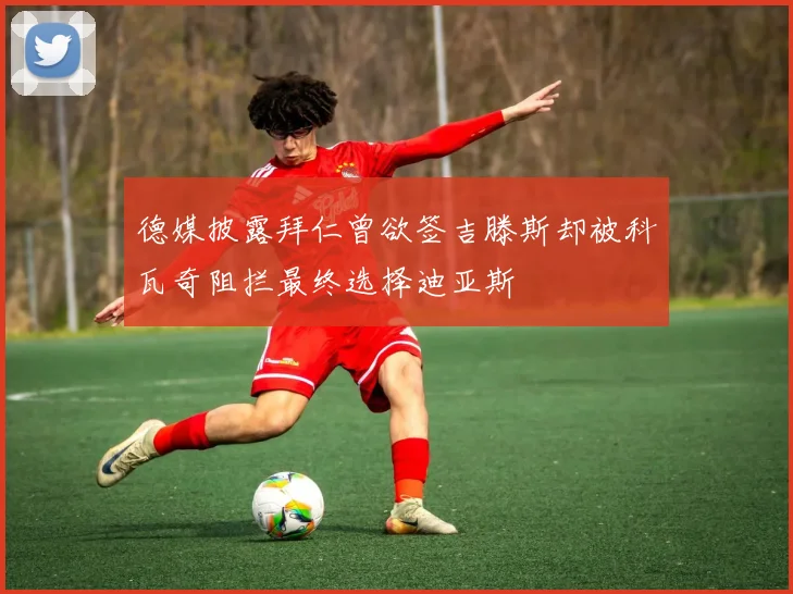 德媒披露拜仁曾欲签吉滕斯却被科瓦奇阻拦最终选择迪亚斯