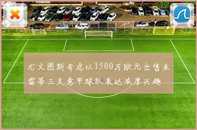 尤文图斯考虑以1500万欧元出售米雷蒂三支意甲球队表达浓厚兴趣