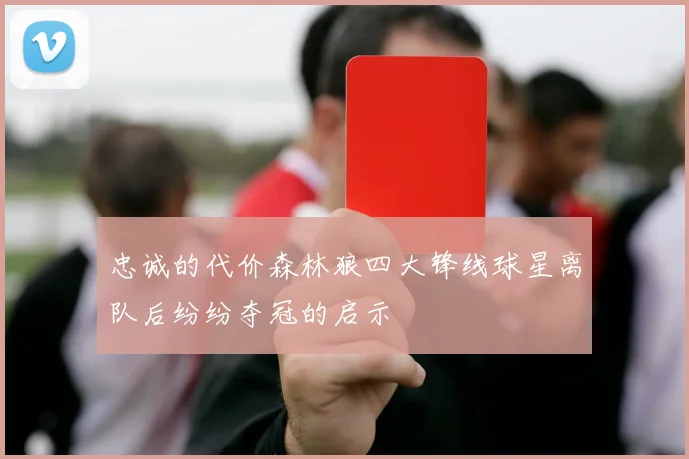 忠诚的代价森林狼四大锋线球星离队后纷纷夺冠的启示