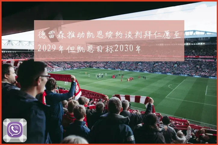 德雷森推动凯恩续约谈判拜仁愿至2029年但凯恩目标2030年