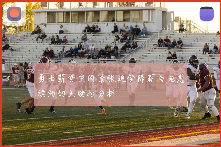 勇士薪资空间紧张追梦降薪与老詹续约的关键性分析