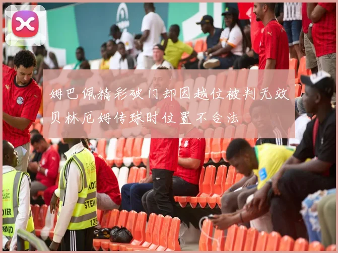 姆巴佩精彩破门却因越位被判无效贝林厄姆传球时位置不合法